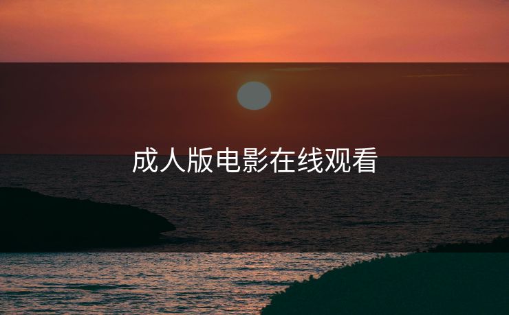 成人版电影在线观看 成人版电影在线观看