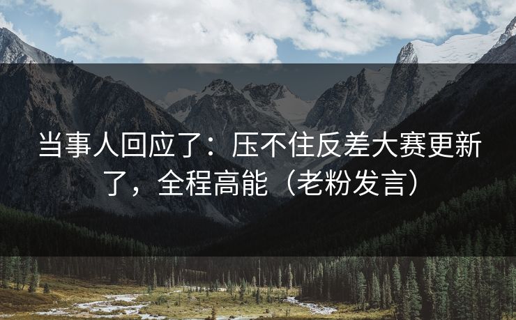 当事人回应了：压不住反差大赛更新了，全程高能（老粉发言）