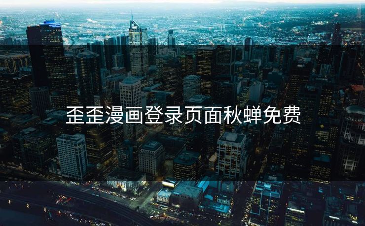 歪歪漫画登录页面秋蝉免费 歪歪漫画登录页面秋蝉免费