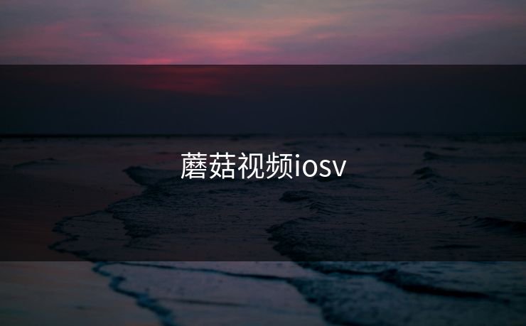 蘑菇视频iosv 蘑菇视频iosv