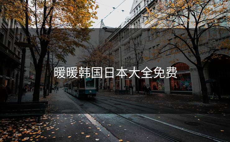 暖暖韩国日本大全免费 暖暖韩国日本大全免费