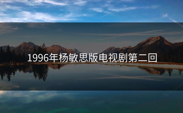 1996年杨敏思版电视剧第二回