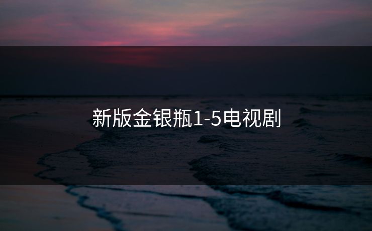 新版金银瓶1-5电视剧 新版金银瓶1-5电视剧