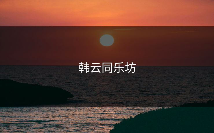 韩云同乐坊 韩云同乐坊