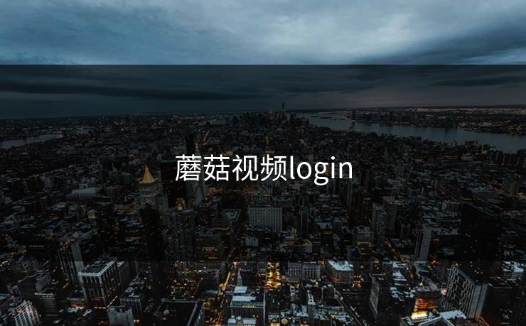 蘑菇视频login 蘑菇视频login