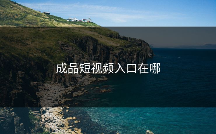 成品短视频入口在哪 成品短视频入口在哪