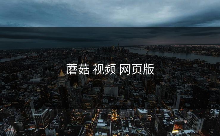 蘑菇 视频 网页版 蘑菇 视频 网页版
