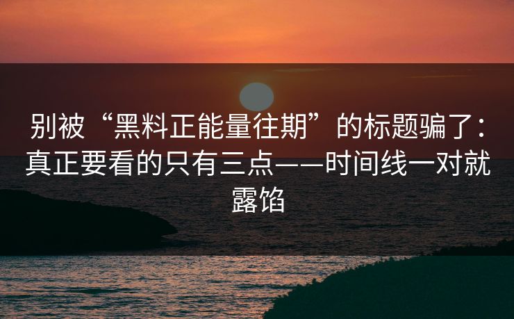 别被“黑料正能量往期”的标题骗了：真正要看的只有三点——时间线一对就露馅