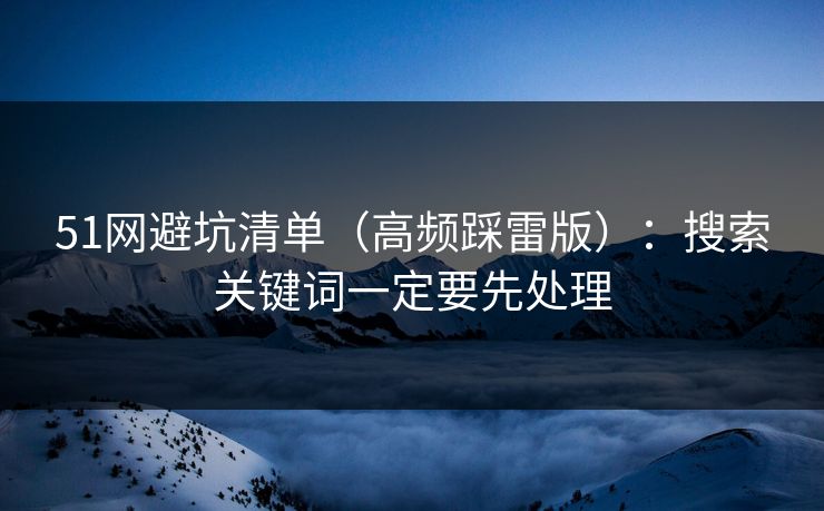 51网避坑清单（高频踩雷版）：搜索关键词一定要先处理