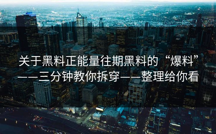 关于黑料正能量往期黑料的“爆料”——三分钟教你拆穿——整理给你看