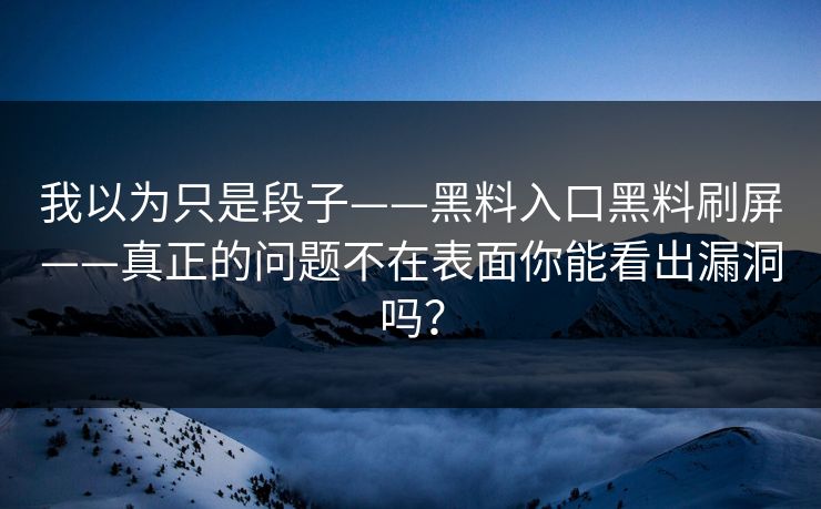 我以为只是段子——黑料入口黑料刷屏——真正的问题不在表面你能看出漏洞吗？